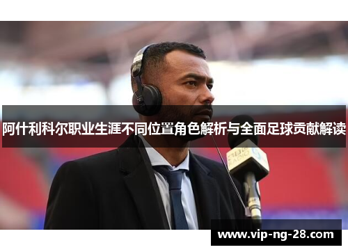 阿什利科尔职业生涯不同位置角色解析与全面足球贡献解读