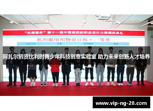 阿扎尔捐资比利时青少年科技创意实验室 助力未来创新人才培养
