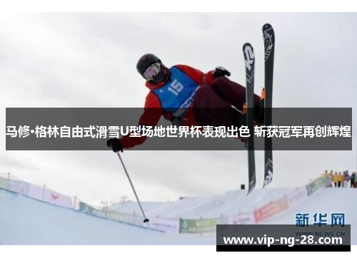 马修·格林自由式滑雪U型场地世界杯表现出色 斩获冠军再创辉煌