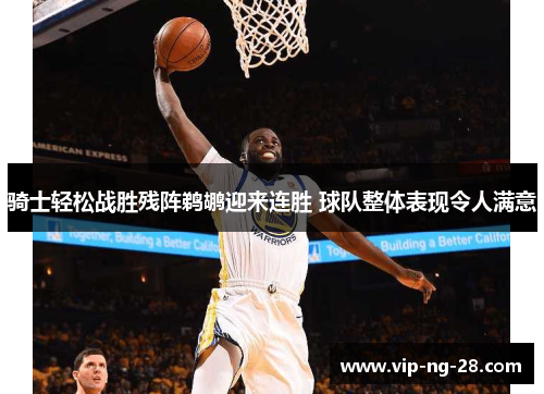 骑士轻松战胜残阵鹈鹕迎来连胜 球队整体表现令人满意