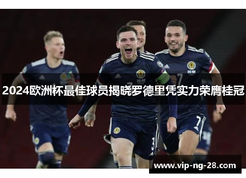 2024欧洲杯最佳球员揭晓罗德里凭实力荣膺桂冠