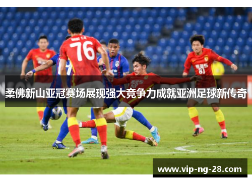 柔佛新山亚冠赛场展现强大竞争力成就亚洲足球新传奇