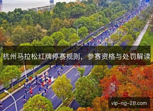 杭州马拉松红牌停赛规则,参赛资格与处罚解读 杭州马拉松红牌停赛规则,参赛资格与处罚解读