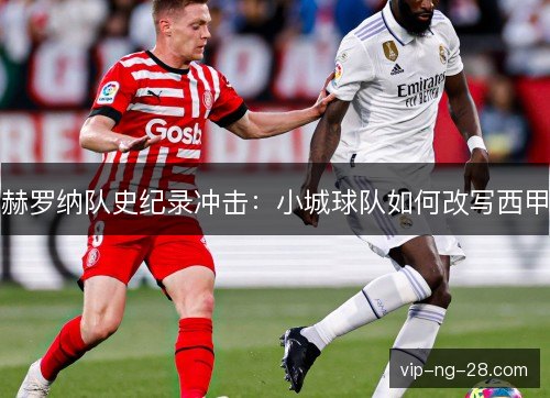 赫罗纳队史纪录冲击:小城球队如何改写西甲 赫罗纳队史纪录冲击:小城球队如何改写西甲
