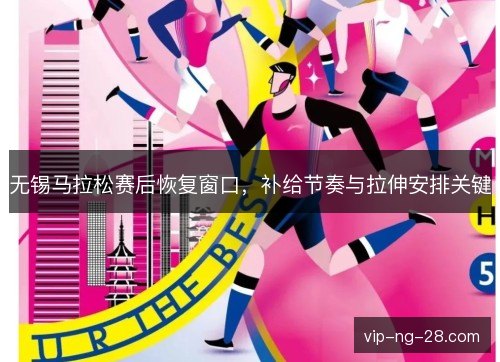 无锡马拉松赛后恢复窗口，补给节奏与拉伸安排关键