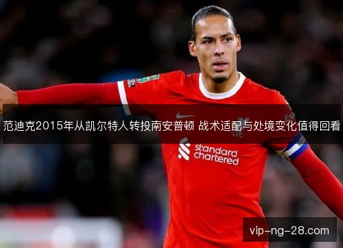 范迪克2015年从凯尔特人转投南安普顿 战术适配与处境变化值得回看 范迪克2015年从凯尔特人转投南安普顿 战术适配与处境变化值得回看